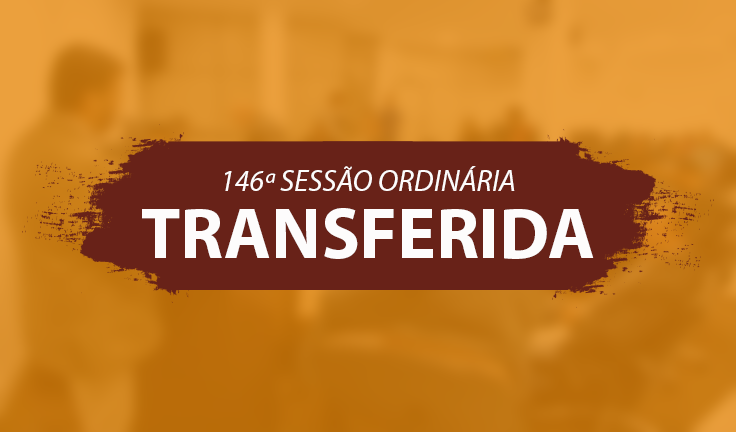 146ª SESSÃO ORDINÁRIA - TRANSFERIDA